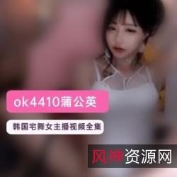 韩国宅舞女主播OK4410：魔鬼身材，斗鱼舔屏，1对1玩法，高价资源