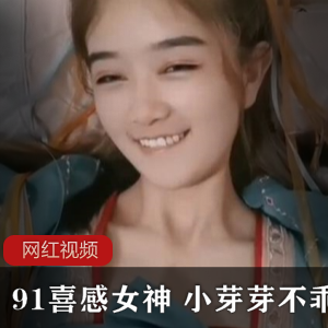 绝对禁止未成年91喜感女神小芽芽不乖作品，让你欲罢不能！