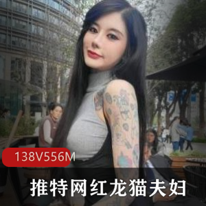 火爆网红龙猫夫妇CarrieButterflysexychloe56，身材颜值文身花纹身视频138V556M