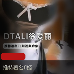 DTALI徐爱丽视频合集，火爆推特露脸直播粉丝不能错过
