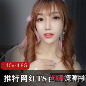 TS芭娜娜美妖视频集合，10个视频总计4.8G推特网红，熊金主，TS妹子
