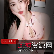 秦羽沫私人订制视频合集，3.1G内容，性感开放大胆，鹅蛋脸魅力