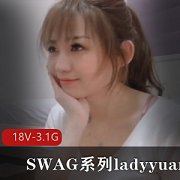 SWAG系列ladyyuan经典作品下载观看，18V-3.1G视频尽在此处！