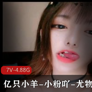 有尺度主播资源分享：亿只小羊、小粉吖、尤物糯米7V-4.88G视频大放送！