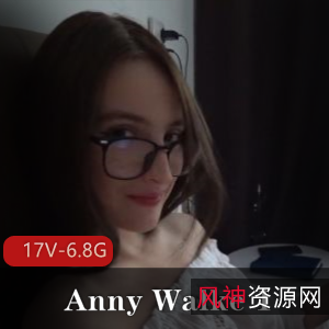 AnnyWalke：P站剧情玩家，时长7-24分钟，17V-6.8G视频，服装道具怼脸上精彩呈现