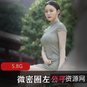 微密圈左公子：抖音视图街拍大合集，5.8G视频精选，粉丝群疯狂追捧！