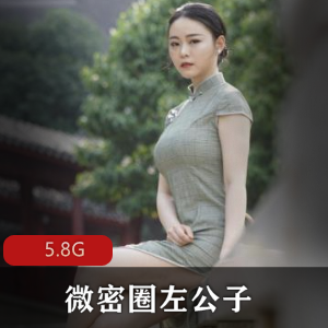 微密圈左公子：抖音视图街拍大合集，5.8G视频精选，粉丝群疯狂追捧！