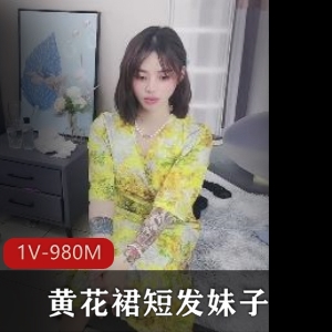 抖音短发甜美主播黄花裙妹子最新合集1V980M，笑容明媚，时长54分