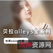 台湾Swag人气女神贝拉alleys全系列合集1V1G，魅力四送